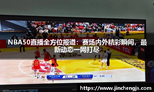 NBA50直播全方位报道：赛场内外精彩瞬间，最新动态一网打尽